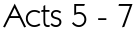 Acts 5 - 7