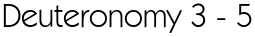 Deuteronomy 3 - 5